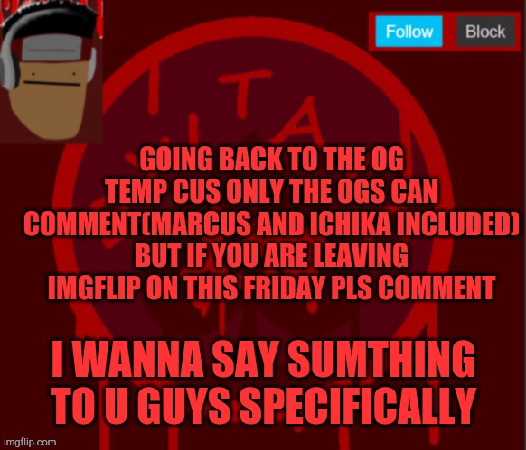 My announcement temp | GOING BACK TO THE OG TEMP CUS ONLY THE OGS CAN COMMENT(MARCUS AND ICHIKA INCLUDED) BUT IF YOU ARE LEAVING IMGFLIP ON THIS FRIDAY PLS COMMENT; I WANNA SAY SUMTHING TO U GUYS SPECIFICALLY | image tagged in my announcement temp | made w/ Imgflip meme maker