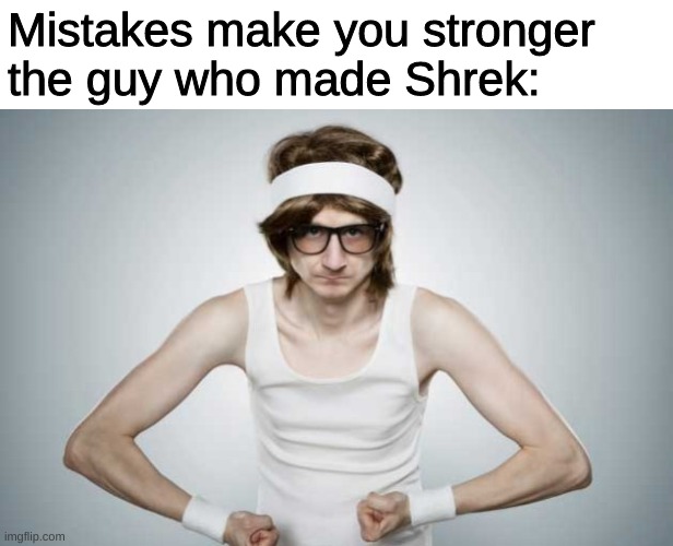 exactly | Mistakes make you stronger
the guy who made Shrek: | image tagged in skinny gym guy | made w/ Imgflip meme maker
