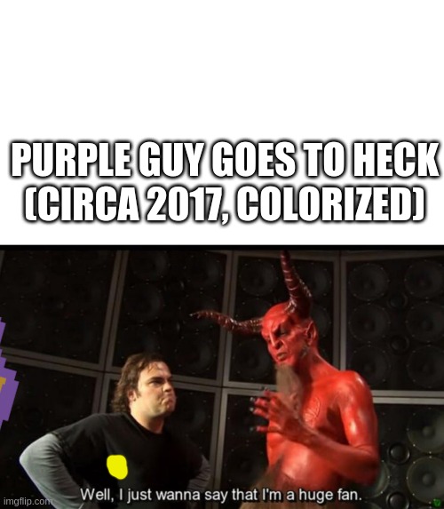 Pguy goos ter hecc | PURPLE GUY GOES TO HECK
(CIRCA 2017, COLORIZED) | image tagged in satan huge fan | made w/ Imgflip meme maker