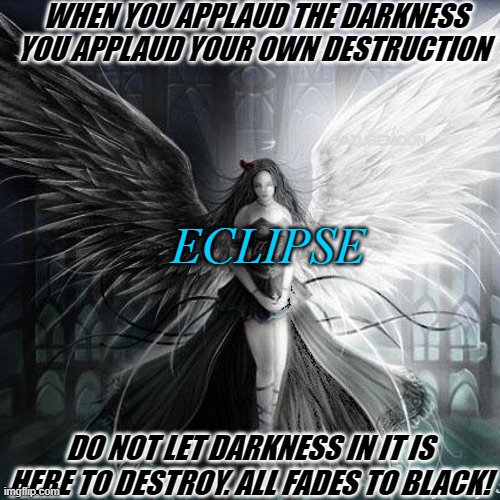 CHOOSE THE LIGHT AND WIN |  WHEN YOU APPLAUD THE DARKNESS YOU APPLAUD YOUR OWN DESTRUCTION; AZUREMOON; ECLIPSE; DO NOT LET DARKNESS IN IT IS HERE TO DESTROY. ALL FADES TO BLACK! | image tagged in applause,light,love wins,inspire the people,inspirational memes,eclipse | made w/ Imgflip meme maker