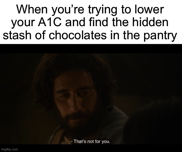 When you’re trying to lower your A1C and find the hidden stash of chocolates in the pantry | image tagged in blank white template,the chosen,diabetes,diet,health | made w/ Imgflip meme maker