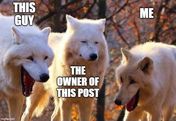 Laughing wolf | THIS GUY THE OWNER OF THIS POST ME | image tagged in laughing wolf | made w/ Imgflip meme maker
