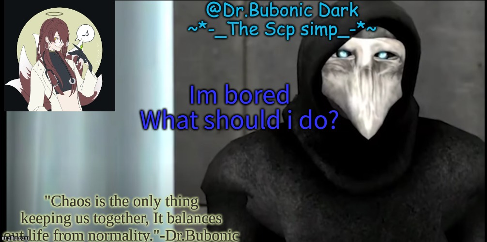 Bubonics "I made this because i was bored temp" | Im bored
What should i do? | image tagged in bubonics i made this because i was bored temp | made w/ Imgflip meme maker