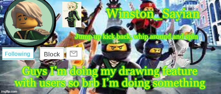 Winston's Ninjago Template | Guys I’m doing my drawing feature with users so brb I’m doing something | image tagged in winston's ninjago template | made w/ Imgflip meme maker