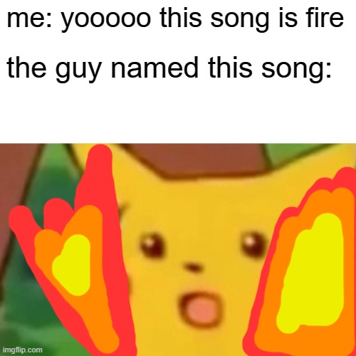 "this song" starts to dissappear and turn into fire | me: yooooo this song is fire; the guy named this song: | image tagged in memes,surprised pikachu | made w/ Imgflip meme maker