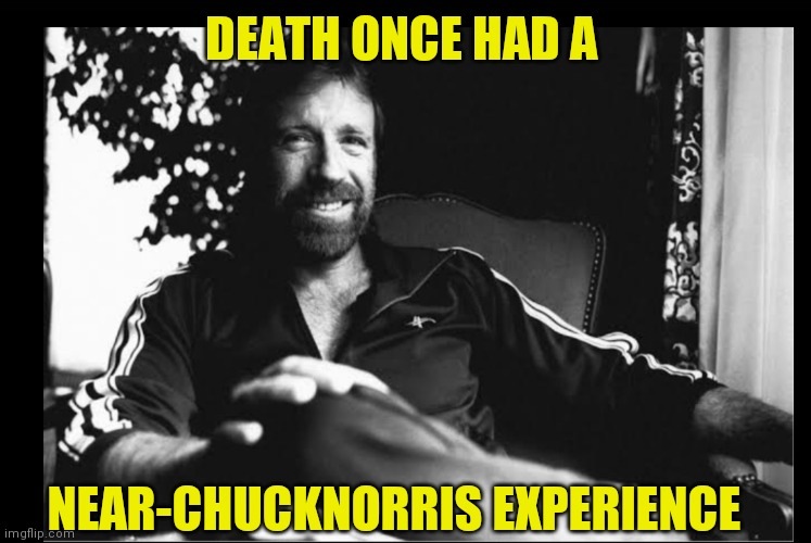 DEATH ONCE HAD A; NEAR-CHUCKNORRIS EXPERIENCE | image tagged in chuck norris,action,badass,mith,legend,mystic | made w/ Imgflip meme maker