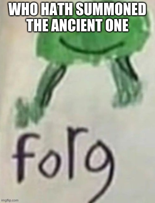 forg | WHO HATH SUMMONED THE ANCIENT ONE | image tagged in forg | made w/ Imgflip meme maker