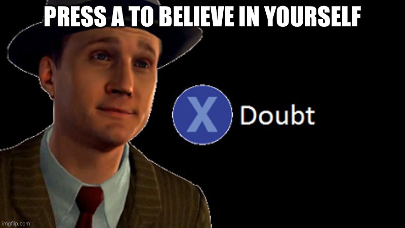 L.A. Noire Press X To Doubt | PRESS A TO BELIEVE IN YOURSELF | image tagged in l a noire press x to doubt | made w/ Imgflip meme maker