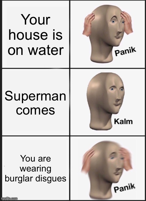 Panik Kalm Panik Meme | Your house is on water Superman comes You are wearing burglar disguise | image tagged in memes,panik kalm panik | made w/ Imgflip meme maker