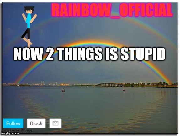 Rainbow_official announcement template | NOW 2 THINGS IS STUPID | image tagged in rainbow_official announcement template | made w/ Imgflip meme maker