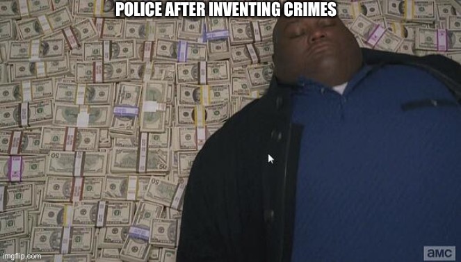 fat guy in money | POLICE AFTER INVENTING CRIMES | image tagged in fat guy in money | made w/ Imgflip meme maker