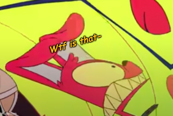 Wtf is that- | made w/ Imgflip meme maker
