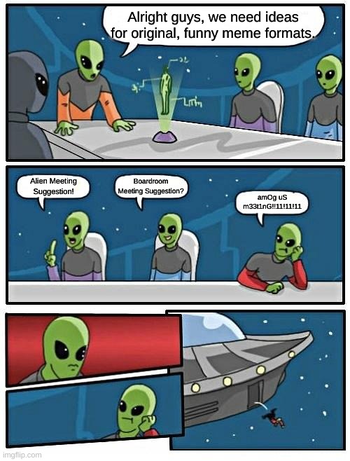 Alien Meeting Suggestion | Alright guys, we need ideas for original, funny meme formats. Boardroom Meeting Suggestion? Alien Meeting Suggestion! amOg uS m33t1nG!!11!11!11 | image tagged in memes,alien meeting suggestion | made w/ Imgflip meme maker
