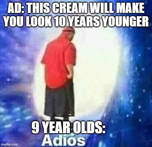 magic cream | AD: THIS CREAM WILL MAKE YOU LOOK 10 YEARS YOUNGER; 9 YEAR OLDS: | image tagged in adios | made w/ Imgflip meme maker