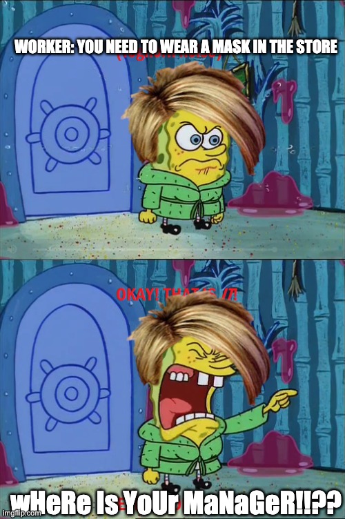 SpongeKaren | WORKER: YOU NEED TO WEAR A MASK IN THE STORE; wHeRe Is YoUr MaNaGeR!!?? | image tagged in spongebob,karen,karen the manager will see you now,angry | made w/ Imgflip meme maker