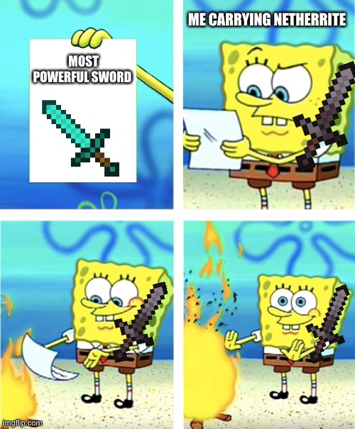 Spongebob Burning Paper | ME CARRYING NETHERRITE; MOST POWERFUL SWORD | image tagged in spongebob burning paper | made w/ Imgflip meme maker