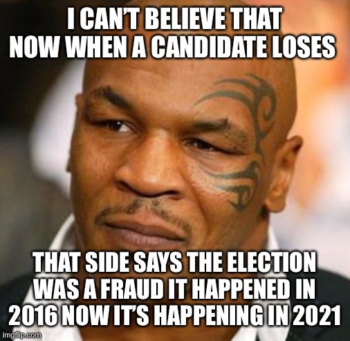 In 2016 and now 2021, remember when parties just expected the president | I CAN’T BELIEVE THAT NOW WHEN A CANDIDATE LOSES; THAT SIDE SAYS THE ELECTION WAS A FRAUD IT HAPPENED IN 2016 NOW IT’S HAPPENING IN 2021 | image tagged in memes,disappointed tyson | made w/ Imgflip meme maker