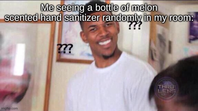 its full, and I don't know why its in my room- | Me seeing a bottle of melon scented hand sanitizer randomly in my room: | image tagged in black guy confused | made w/ Imgflip meme maker