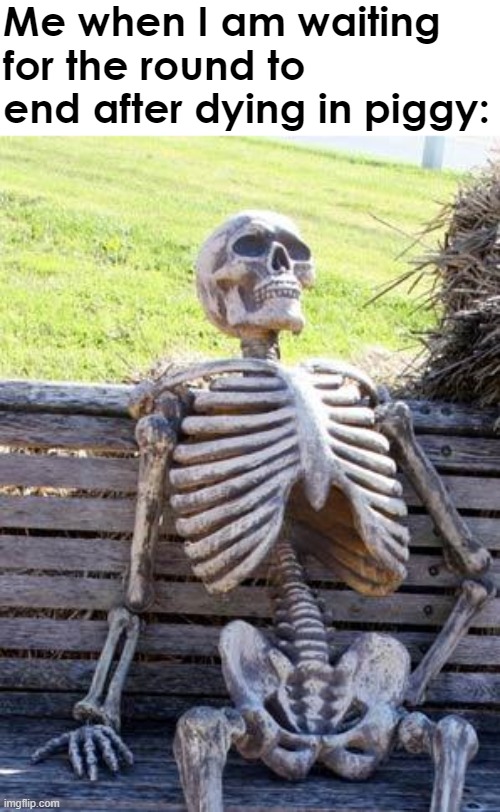 Waiting Skeleton | Me when I am waiting for the round to end after dying in piggy: | image tagged in memes,waiting skeleton | made w/ Imgflip meme maker