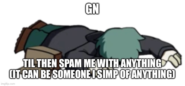 Dead Garcello | GN; TIL THEN SPAM ME WITH ANYTHING
(IT CAN BE SOMEONE I SIMP OF ANYTHING) | image tagged in dead garcello | made w/ Imgflip meme maker