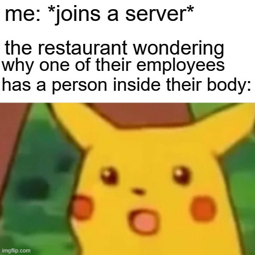 meme | me: *joins a server*; the restaurant wondering; why one of their employees has a person inside their body: | image tagged in memes,surprised pikachu,server | made w/ Imgflip meme maker