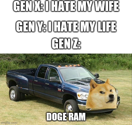 Insert a title here | GEN X: I HATE MY WIFE; GEN Y: I HATE MY LIFE; GEN Z:; DOGE RAM | image tagged in dodge ram 3500 | made w/ Imgflip meme maker