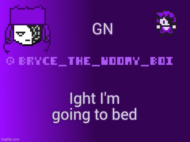 Bryce_The_Woomy_boi | GN; Ight I'm going to bed | image tagged in bryce_the_woomy_boi | made w/ Imgflip meme maker