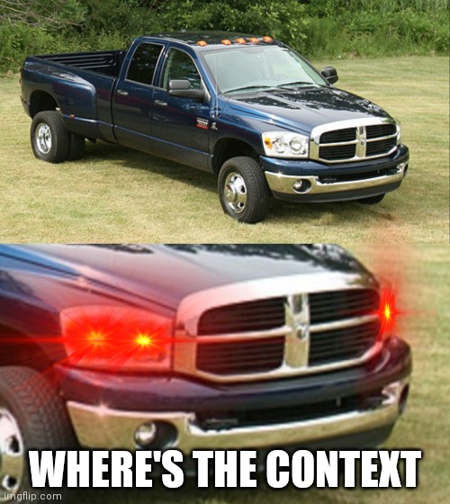 WHERE'S THE CONTEXT | image tagged in dodge ram 3500 | made w/ Imgflip meme maker