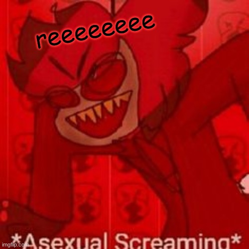 asexual screaming | reeeeeeee | made w/ Imgflip meme maker
