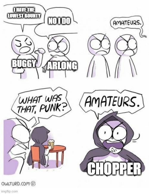 Amateurs | I HAVE THE LOWEST BOUNTY; NO I DO; BUGGY; ARLONG; CHOPPER | image tagged in amateurs | made w/ Imgflip meme maker