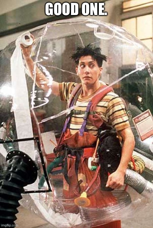 Bubble Boy | GOOD ONE. | image tagged in bubble boy | made w/ Imgflip meme maker