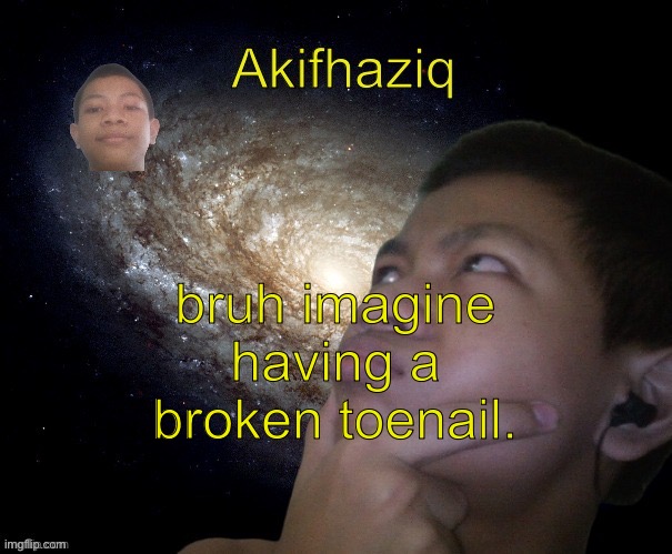 Akifhaziq template | bruh imagine having a broken toenail. | image tagged in akifhaziq template | made w/ Imgflip meme maker
