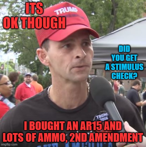Trump supporter | ITS OK THOUGH I BOUGHT AN AR15 AND LOTS OF AMMO, 2ND AMENDMENT DID YOU GET A STIMULUS CHECK? | image tagged in trump supporter | made w/ Imgflip meme maker
