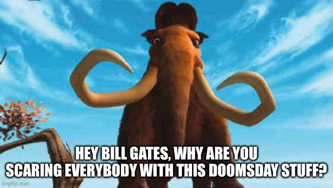 Bill Gates and his scare tactics | HEY BILL GATES, WHY ARE YOU SCARING EVERYBODY WITH THIS DOOMSDAY STUFF? | image tagged in ice age manny,memes,bill gates,movie quotes,scared,planet | made w/ Imgflip meme maker