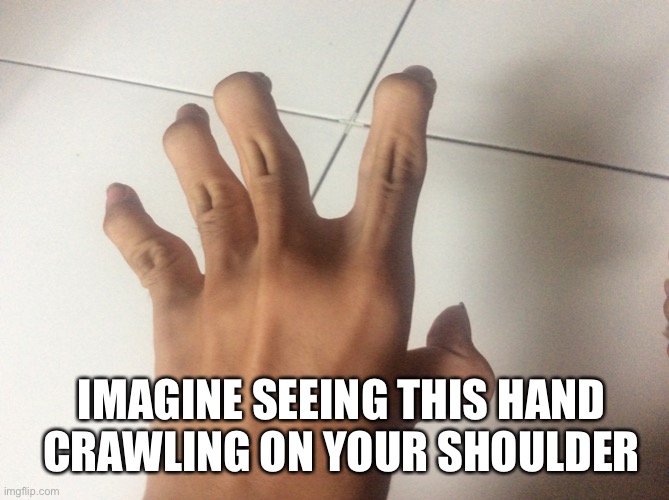 IMAGINE SEEING THIS HAND CRAWLING ON YOUR SHOULDER | made w/ Imgflip meme maker