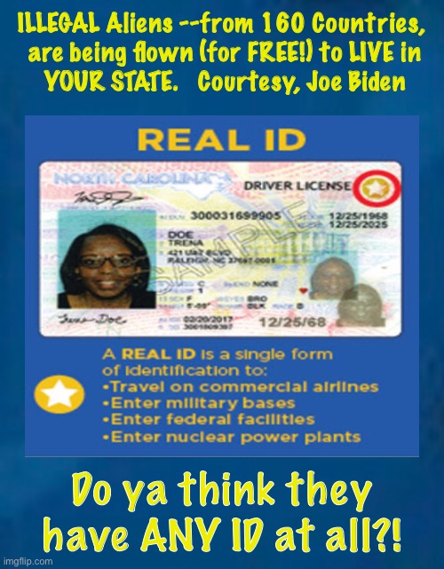YOU Don’t Have As Much Privilege As ILLEGAL ALIENS | ILLEGAL Aliens --from 160 Countries,
 are being flown (for FREE!) to LIVE in
 YOUR STATE.   Courtesy, Joe Biden; Do ya think they have ANY ID at all?! | image tagged in biden destroys america,dems hate america,socialism sucks,marxist | made w/ Imgflip meme maker