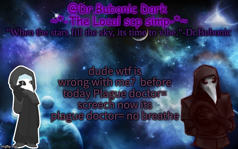 Bubonics After Dark temp | dude wtf is wrong with me?  before today Plague doctor= screech now its plague doctor= no breathe | image tagged in bubonics after dark temp | made w/ Imgflip meme maker