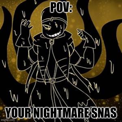 POV | POV:; YOUR NIGHTMARE SNAS | image tagged in pov | made w/ Imgflip meme maker