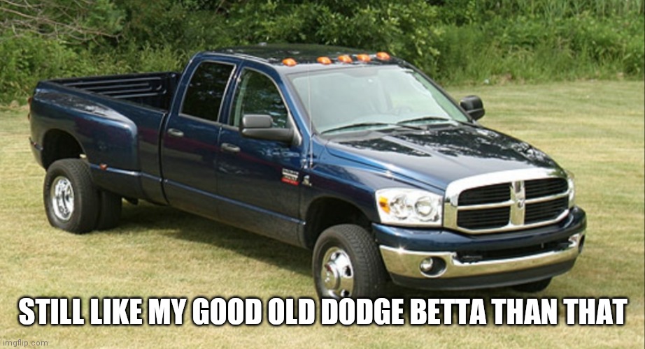 Dodge ram 3500 | STILL LIKE MY GOOD OLD DODGE BETTA THAN THAT | image tagged in dodge ram 3500 | made w/ Imgflip meme maker