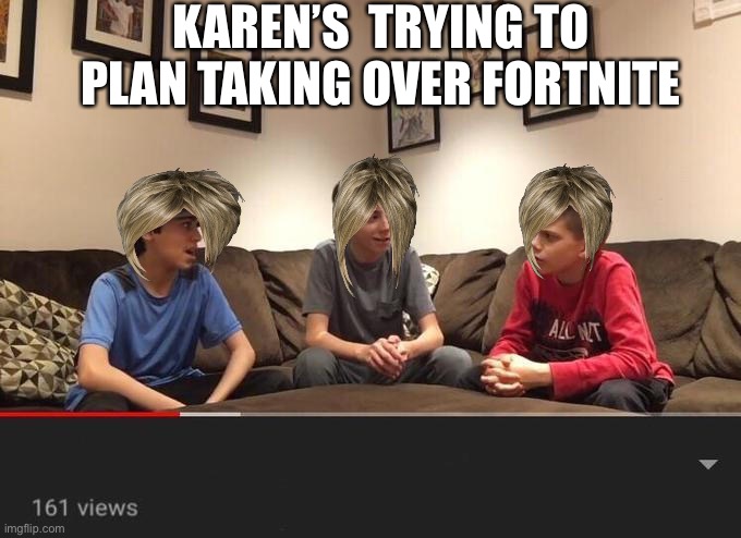 Fortnite Karen’s Aka my bad | KAREN’S  TRYING TO PLAN TAKING OVER FORTNITE | image tagged in is fortnite actually overrated | made w/ Imgflip meme maker