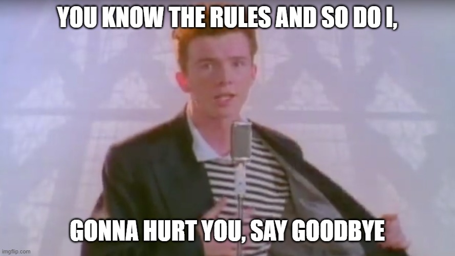 You know the rules, it's time to die | YOU KNOW THE RULES AND SO DO I, GONNA HURT YOU, SAY GOODBYE | image tagged in you know the rules it's time to die | made w/ Imgflip meme maker