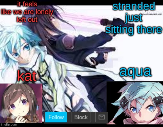 idfk why though but it feels like it is just me and aqua in a whole social media | it feels like we are lonely
left out; stranded
just sitting there | image tagged in fem kirito | made w/ Imgflip meme maker