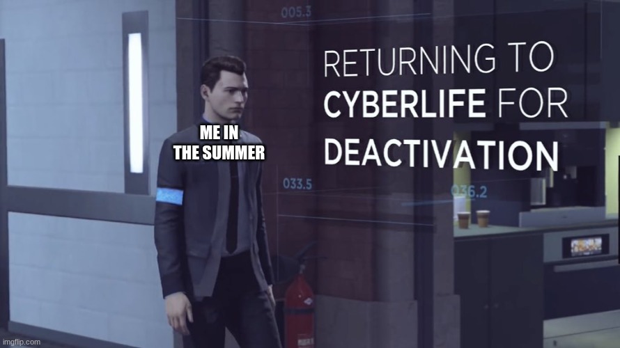 RETURNING TO CYBERLIFE OF DEACTIVATION | ME IN THE SUMMER | image tagged in returning to cyberlife of deactivation | made w/ Imgflip meme maker