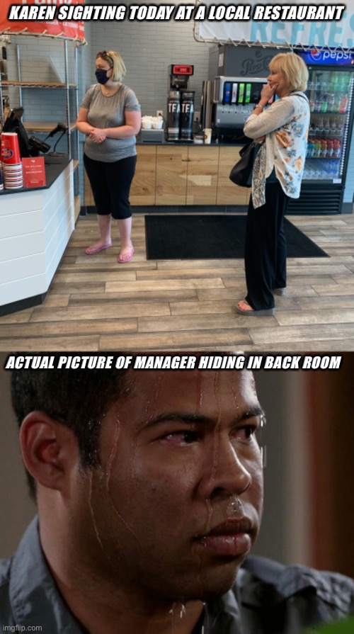 Be afraid | KAREN SIGHTING TODAY AT A LOCAL RESTAURANT; ACTUAL PICTURE OF MANAGER HIDING IN BACK ROOM | image tagged in karen | made w/ Imgflip meme maker