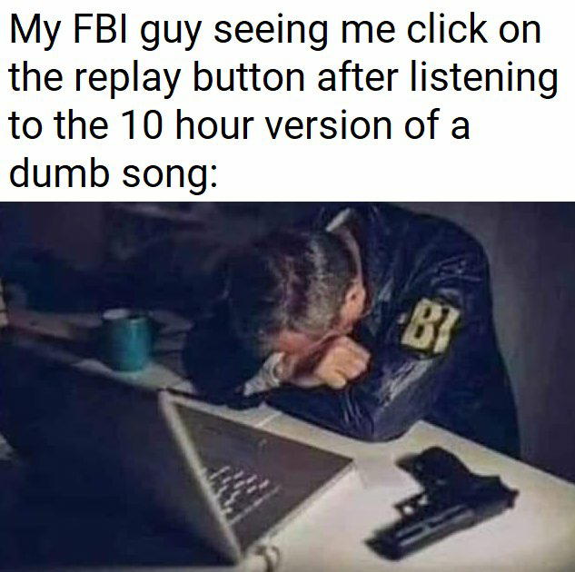 High Quality My FBI guy seeing me click on replay on dumb 10 hour song Blank Meme Template