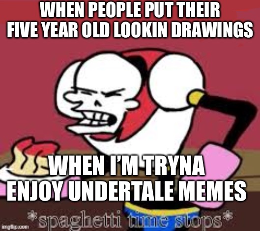 Spaghetti time stops | WHEN PEOPLE PUT THEIR FIVE YEAR OLD LOOKIN DRAWINGS; WHEN I’M TRYNA ENJOY UNDERTALE MEMES | image tagged in spaghetti time stops | made w/ Imgflip meme maker
