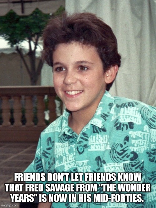  FRIENDS DON’T LET FRIENDS KNOW THAT FRED SAVAGE FROM “THE WONDER YEARS” IS NOW IN HIS MID-FORTIES. | image tagged in old,savage,time travel,paul wonder years | made w/ Imgflip meme maker
