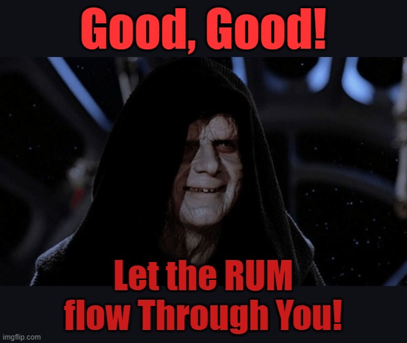 Palpatine | Good, Good! Let the RUM flow Through You! | image tagged in palpatine | made w/ Imgflip meme maker