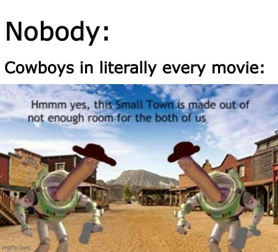 can’t we have peace? | Nobody:; Cowboys in literally every movie: | image tagged in blank white template,memes,funny,not really a gif,hmm yes small town is made out of not enough room for both of us | made w/ Imgflip meme maker