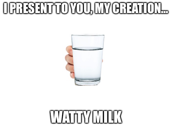 Watty Milk | I PRESENT TO YOU, MY CREATION... WATTY MILK | image tagged in watty milk | made w/ Imgflip meme maker